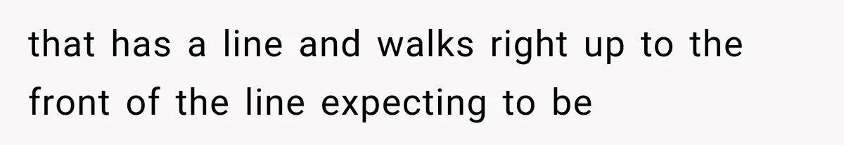 Dad Demands Better Movie Seats From a Mother, But She Refuses to Be Bullied that has a line and walks right up to the front of the line expecting to be
