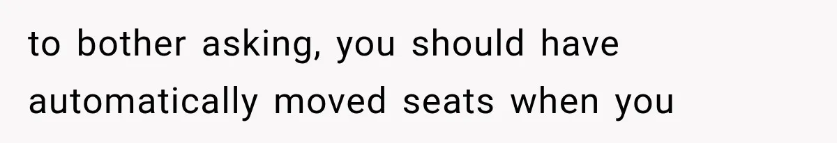 Dad Demands Better Movie Seats From a Mother, But She Refuses to Be Bullied to bother asking, you should have automatically moved seats when you