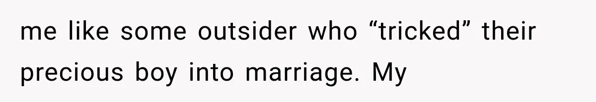 me like some outsider who “tricked” their precious boy into marriage. My