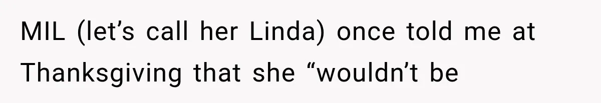 MIL (let’s call her Linda) once told me at Thanksgiving that she “wouldn’t be