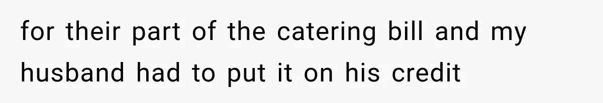 for their part of the catering bill and my husband had to put it on his credit
