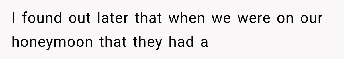 I found out later that when we were on our honeymoon that they had a