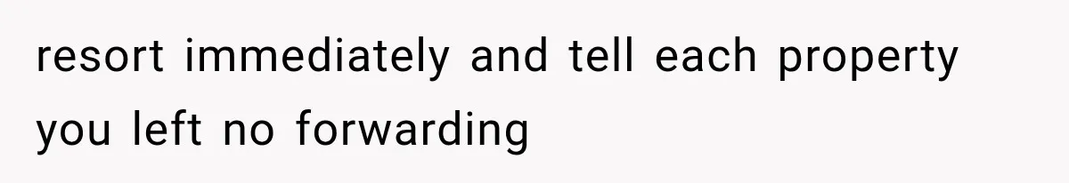resort immediately and tell each property you left no forwarding