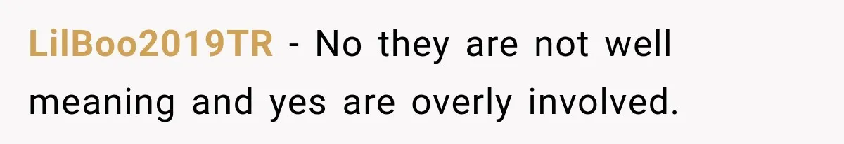 LilBoo2019TR − No they are not well meaning and yes are overly involved.