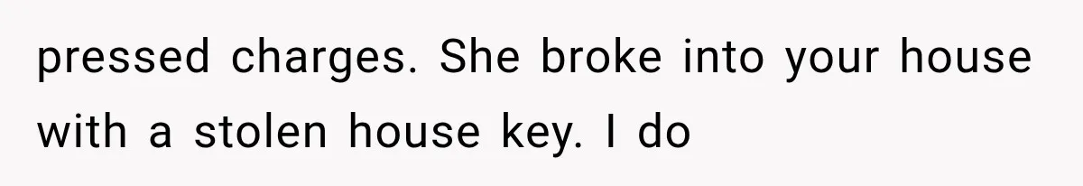 pressed charges. She broke into your house with a stolen house key. I do
