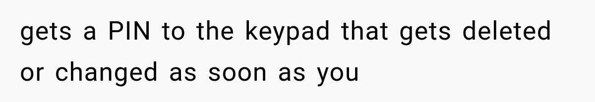 gets a PIN to the keypad that gets deleted or changed as soon as you
