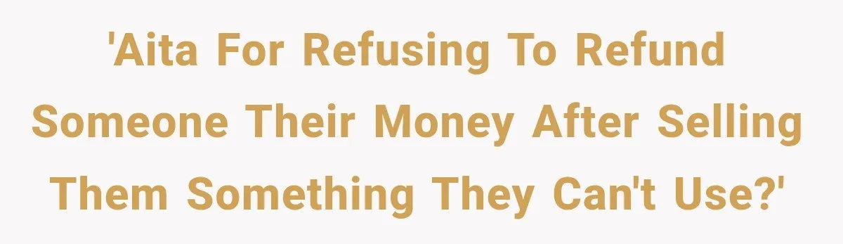 'AITA for refusing to refund someone their money after selling them something they can't use?'
