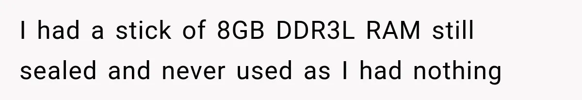 I had a stick of 8GB DDR3L RAM still sealed and never used as I had nothing