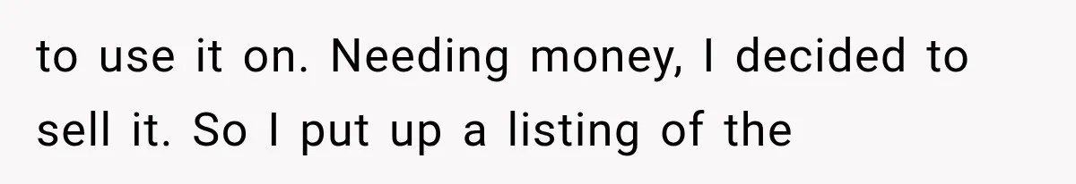 to use it on. Needing money, I decided to sell it. So I put up a listing of the