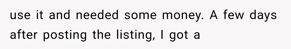use it and needed some money. A few days after posting the listing, I got a