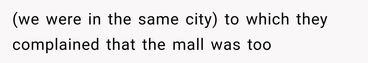 (we were in the same city) to which they complained that the mall was too