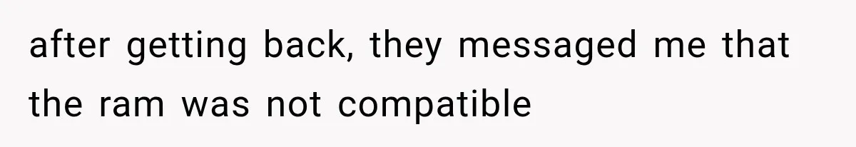 after getting back, they messaged me that the ram was not compatible