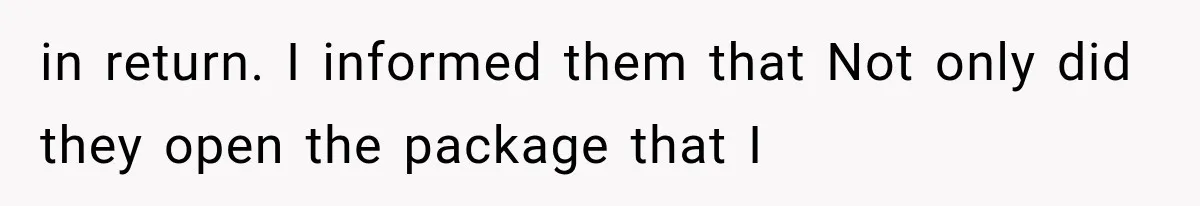 in return. I informed them that Not only did they open the package that I