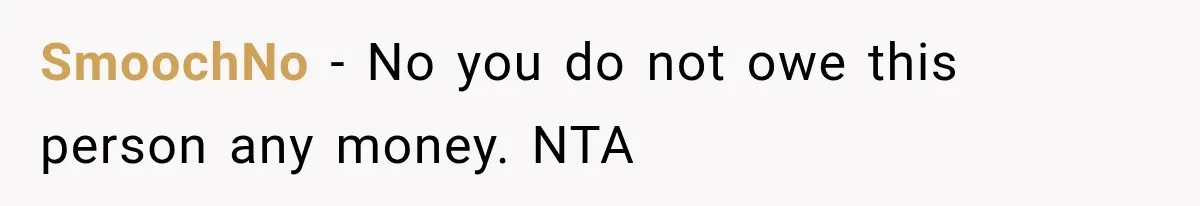 SmoochNo − No you do not owe this person any money. NTA