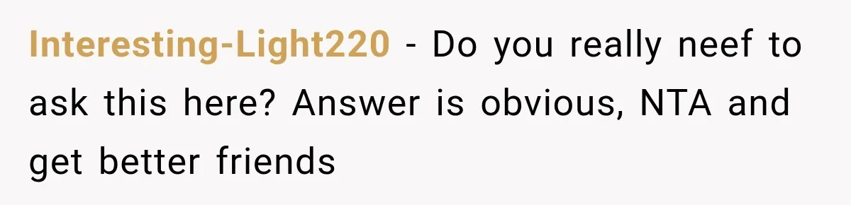 Interesting-Light220 − Do you really neef to ask this here? Answer is obvious, NTA and get better friends
