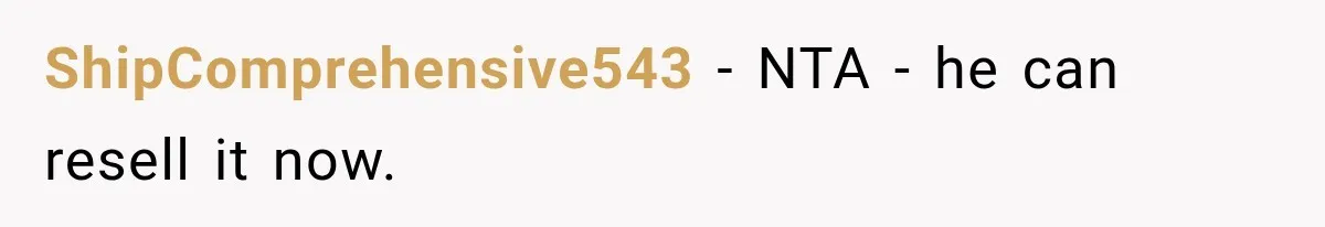 ShipComprehensive543 − NTA - he can resell it now.