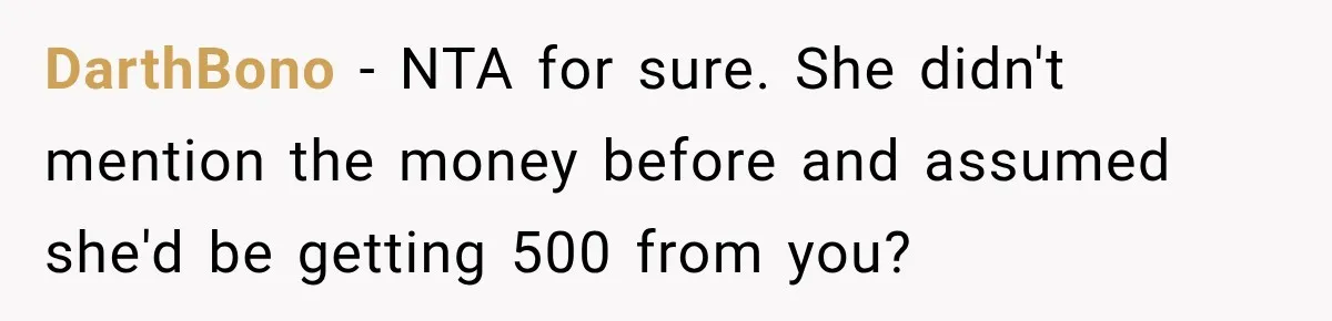 DarthBono − NTA for sure. She didn't mention the money before and assumed she'd be getting 500 from you?