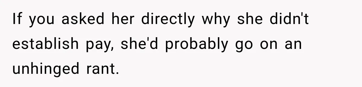 If you asked her directly why she didn't establish pay, she'd probably go on an unhinged rant.