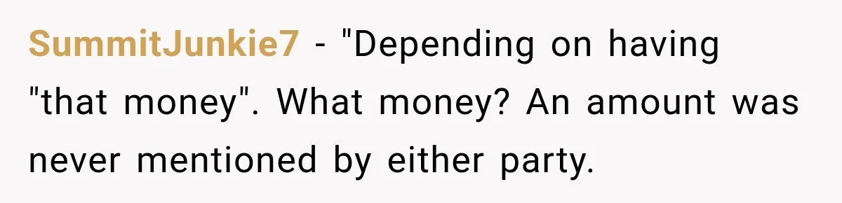 SummitJunkie7 − "Depending on having "that money". What money? An amount was never mentioned by either party.