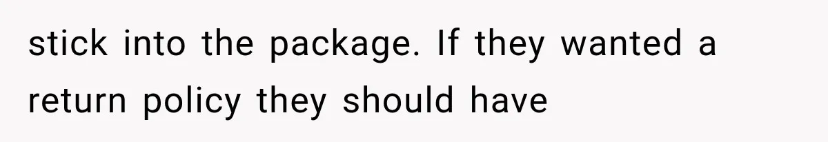 stick into the package. If they wanted a return policy they should have