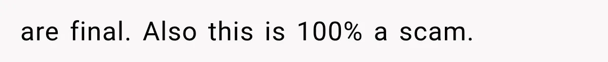 are final. Also this is 100% a scam.