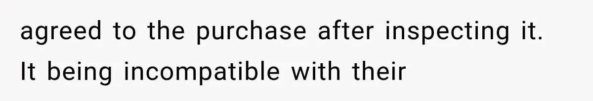 agreed to the purchase after inspecting it. It being incompatible with their