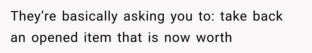 They’re basically asking you to: take back an opened item that is now worth