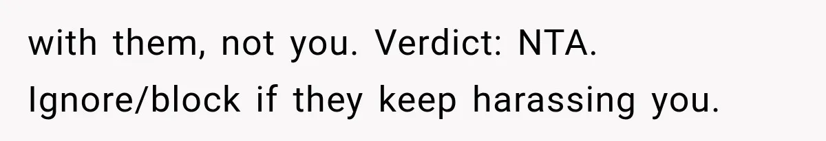 with them, not you. Verdict: NTA. Ignore/block if they keep harassing you.