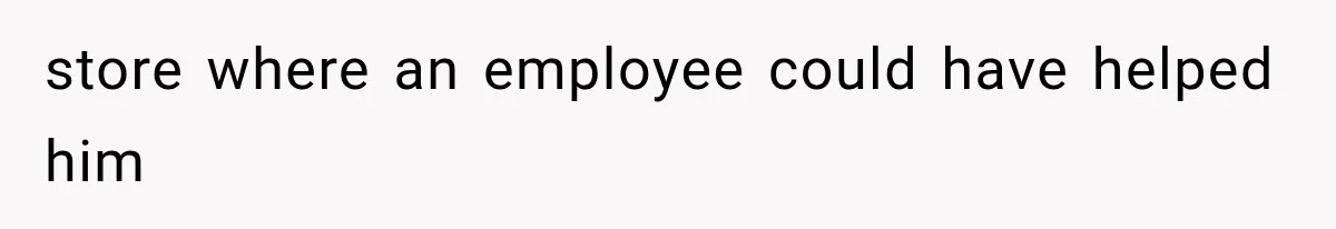 store where an employee could have helped him