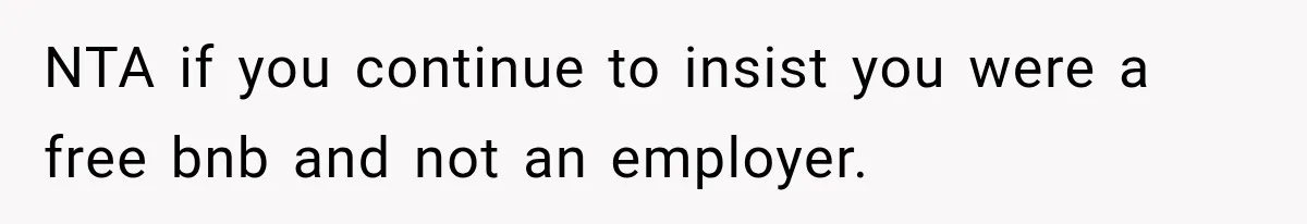 NTA if you continue to insist you were a free bnb and not an employer.