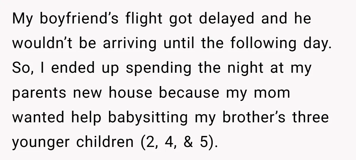 She Paid Rent for Her Childhood Home. Then Her Brother Tried to Treat It Like a Free Vacation Rental. My boyfriend’s flight got delayed and he wouldn’t be arriving until the following day. So, I ended up spending the night at my parents new house because my mom wanted...