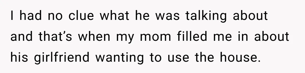She Paid Rent for Her Childhood Home. Then Her Brother Tried to Treat It Like a Free Vacation Rental. I had no clue what he was talking about and that’s when my mom filled me in about his girlfriend wanting to use the house.