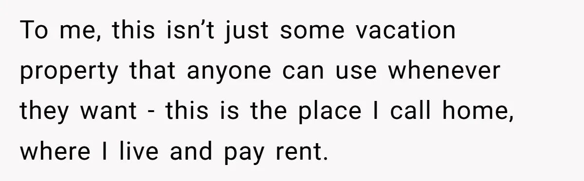 She Paid Rent for Her Childhood Home. Then Her Brother Tried to Treat It Like a Free Vacation Rental. To me, this isn’t just some vacation property that anyone can use whenever they want - this is the place I call home, where I live and pay rent.