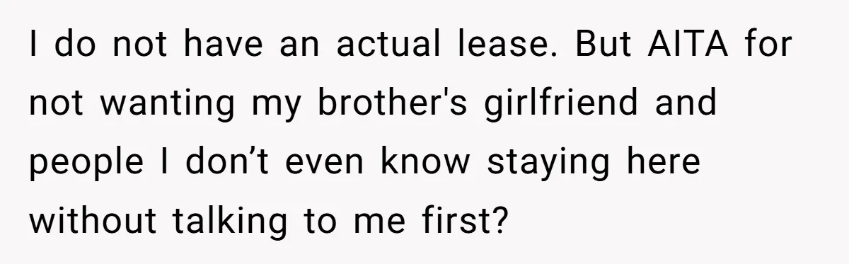 She Paid Rent for Her Childhood Home. Then Her Brother Tried to Treat It Like a Free Vacation Rental. I do not have an actual lease. But AITA for not wanting my brother's girlfriend and people I don’t even know staying here without talking to me first?