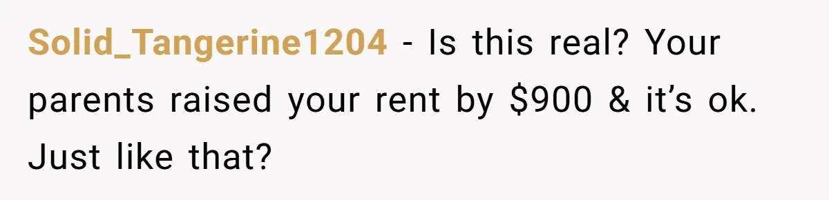 She Paid Rent for Her Childhood Home. Then Her Brother Tried to Treat It Like a Free Vacation Rental. Solid_Tangerine1204 − Is this real? Your parents raised your rent by $900 & it’s ok. Just like that?