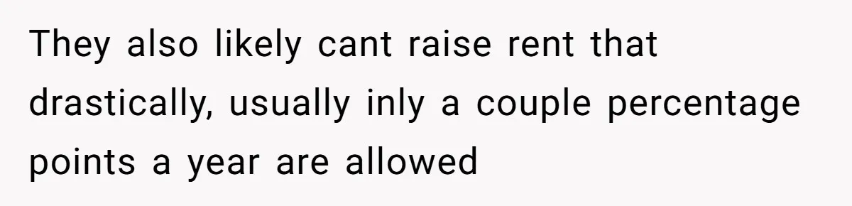 She Paid Rent for Her Childhood Home. Then Her Brother Tried to Treat It Like a Free Vacation Rental. They also likely cant raise rent that drastically, usually inly a couple percentage points a year are allowed