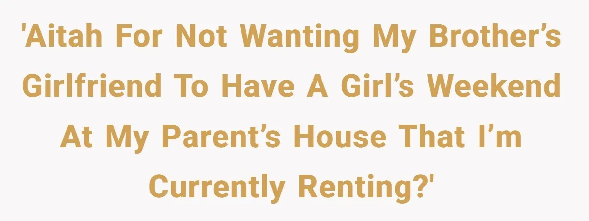 She Paid Rent for Her Childhood Home. Then Her Brother Tried to Treat It Like a Free Vacation Rental. 'AITAH for not wanting my brother’s girlfriend to have a girl’s weekend at my parent’s house that I’m currently renting?'