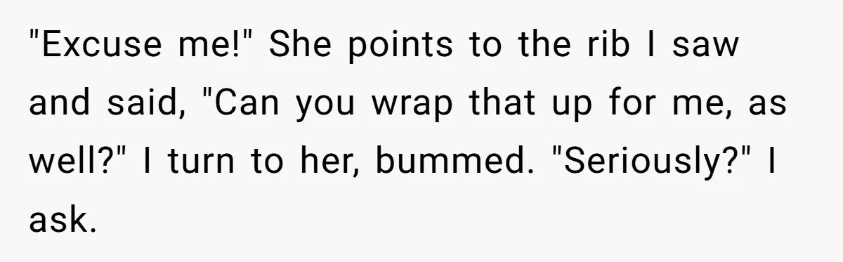 She Tried to Snatch the Last Prime Rib. What Happened Next Was Even Better. "Excuse me!" She points to the rib I saw and said, "Can you wrap that up for me, as well?" I turn to her, bummed. "Seriously?" I ask.