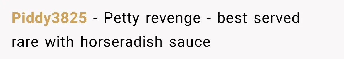 She Tried to Snatch the Last Prime Rib. What Happened Next Was Even Better. Piddy3825 − Petty revenge - best served rare with horseradish sauce