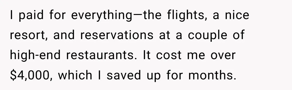 I paid for everything—the flights, a nice resort, and reservations at a couple of high-end restaurants. It cost me over $4,000, which I saved up for months.