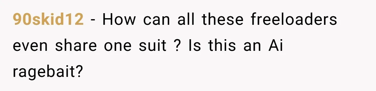 90skid12 − How can all these freeloaders even share one suit ? Is this an Ai ragebait?