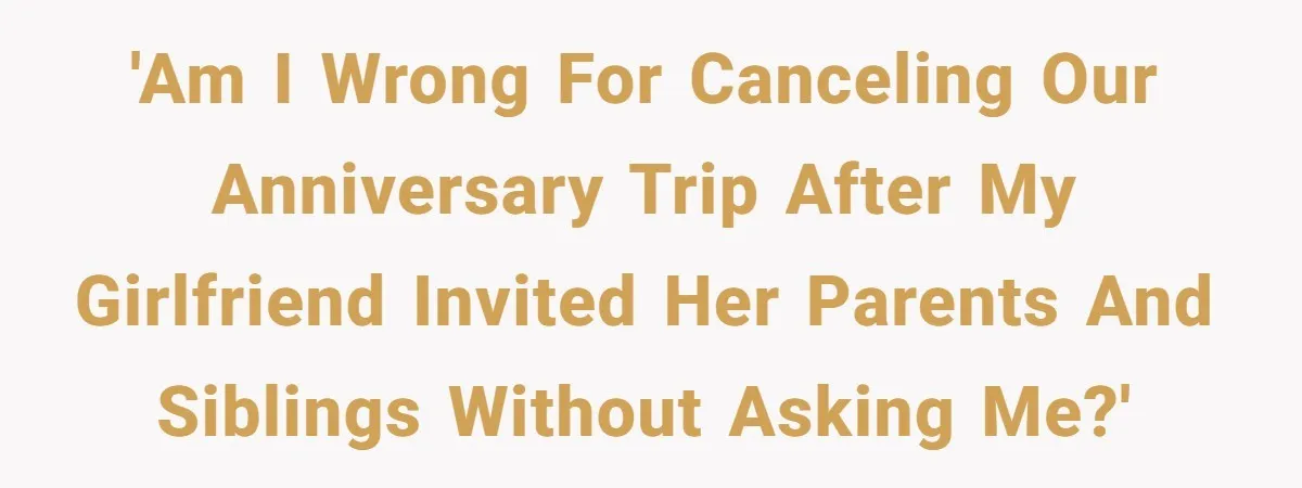 'Am I wrong for canceling our anniversary trip after my girlfriend invited her parents and siblings without asking me?'