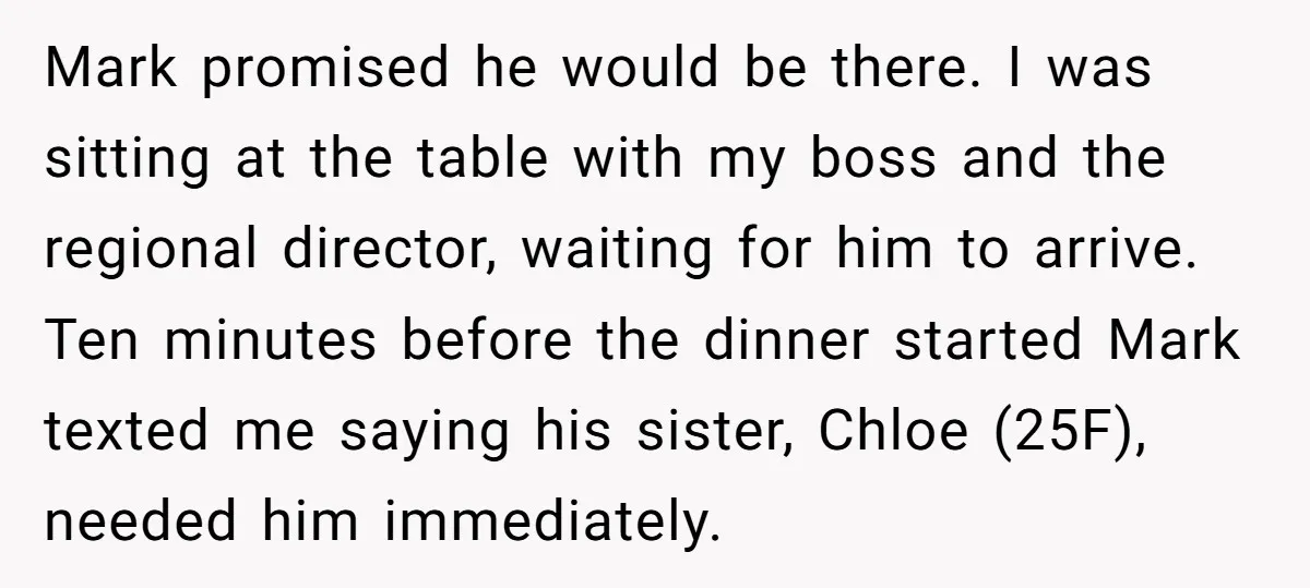 Mark promised he would be there. I was sitting at the table with my boss and the regional director, waiting for him to arrive. Ten minutes before the dinner started...