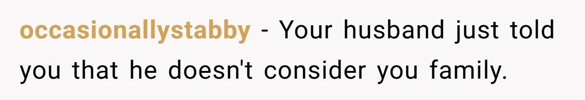 occasionallystabby − Your husband just told you that he doesn't consider you family.