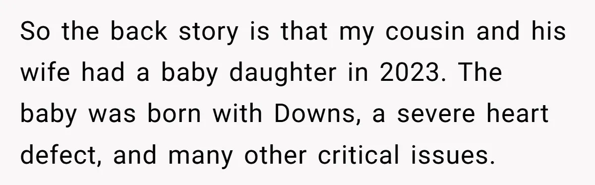 She Chose Not to Attend Her Relative’s Annual Memorial Gathering. It Sparked a Difficult Conversation About Grief. So the back story is that my cousin and his wife had a baby daughter in 2023. The baby was born with Downs, a severe heart defect, and many other...