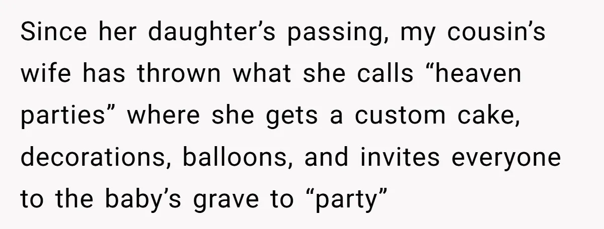She Chose Not to Attend Her Relative’s Annual Memorial Gathering. It Sparked a Difficult Conversation About Grief. Since her daughter’s passing, my cousin’s wife has thrown what she calls “heaven parties” where she gets a custom cake, decorations, balloons, and invites everyone to the baby’s grave to...