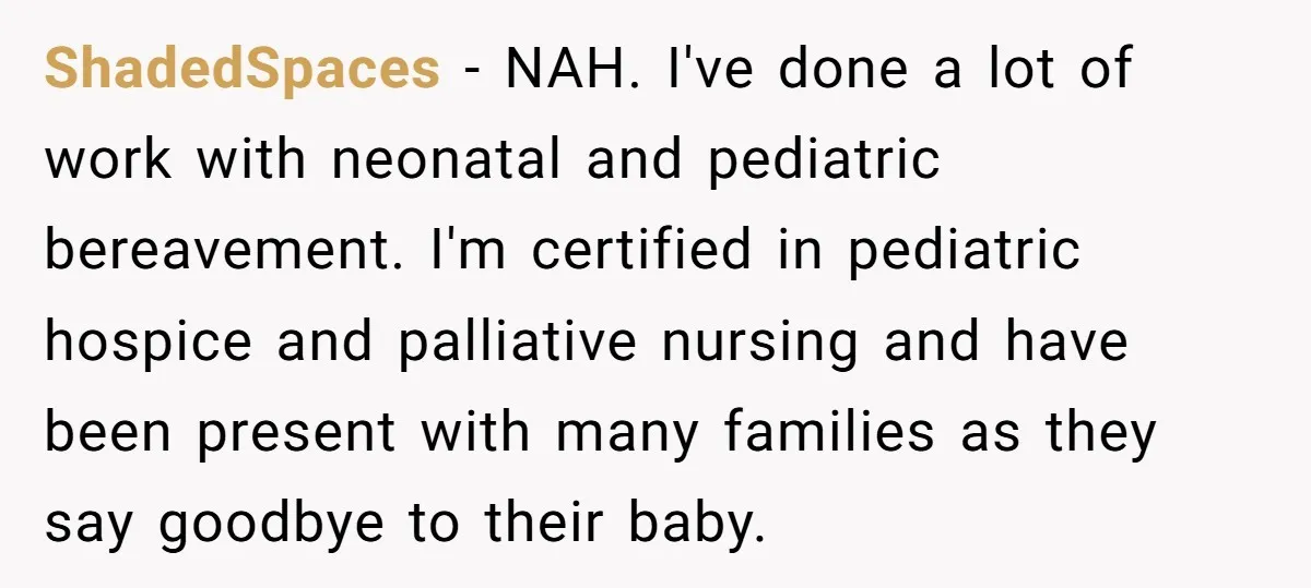 She Chose Not to Attend Her Relative’s Annual Memorial Gathering. It Sparked a Difficult Conversation About Grief. ShadedSpaces − NAH. I've done a lot of work with neonatal and pediatric bereavement. I'm certified in pediatric hospice and palliative nursing and have been present with many families as...