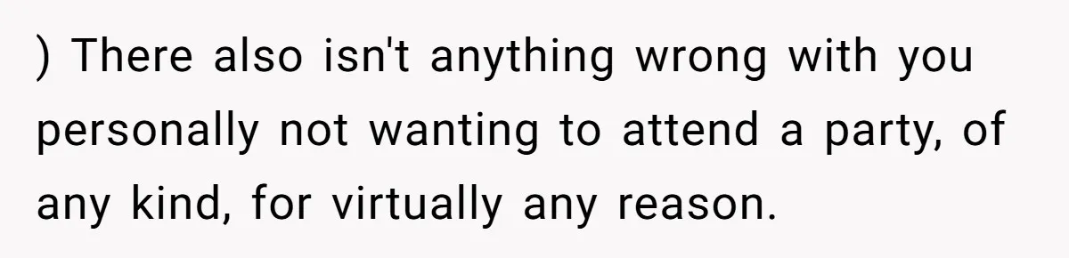 She Chose Not to Attend Her Relative’s Annual Memorial Gathering. It Sparked a Difficult Conversation About Grief. ) There also isn't anything wrong with you personally not wanting to attend a party, of any kind, for virtually any reason.