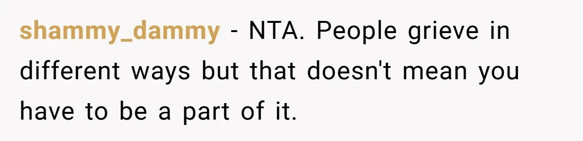 She Chose Not to Attend Her Relative’s Annual Memorial Gathering. It Sparked a Difficult Conversation About Grief. shammy_dammy − NTA. People grieve in different ways but that doesn't mean you have to be a part of it.