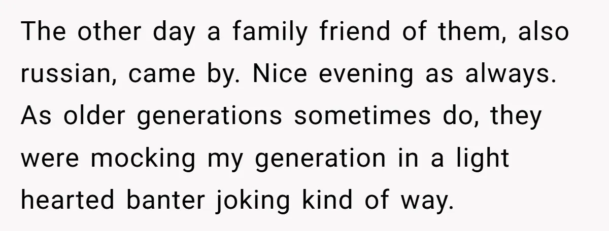 The other day a family friend of them, also russian, came by. Nice evening as always. As older generations sometimes do, they were mocking my generation in a light hearted...